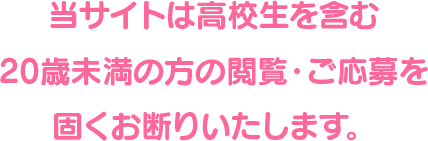 当サイトは高校生を含む20歳未満の方の閲覧・ご応募を固くお断りいたします。